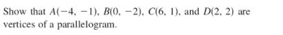 Show that A(-4, – 1), B(0, –2), C(6, 1), and D(2, 2) are
vertices of a parallelogram.
