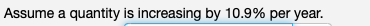 Assume a quantity is increasing by 10.9% per year.
