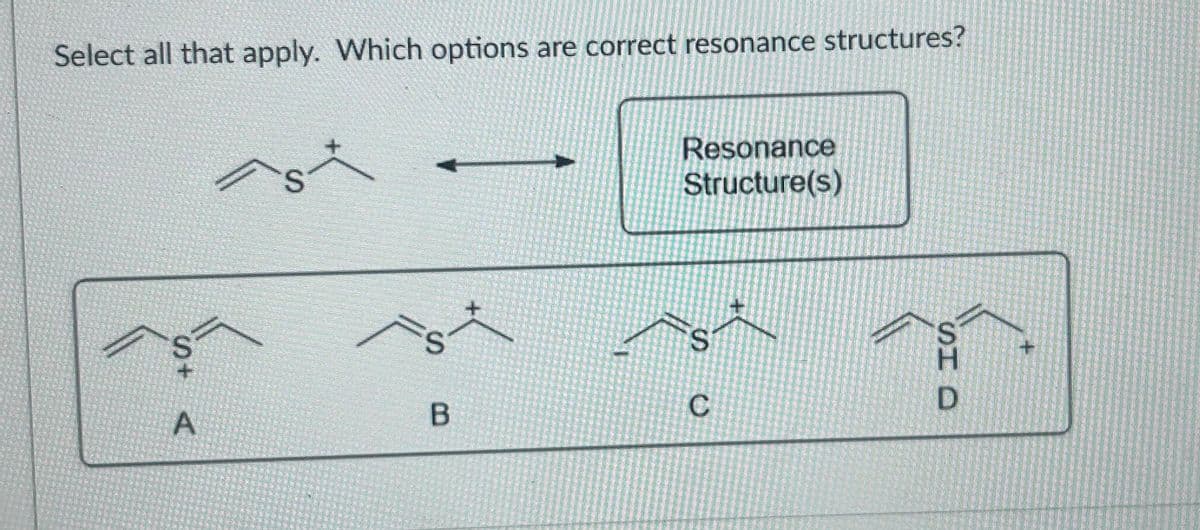 Select all that apply. Which options are correct resonance structures?
St
A
/s
S
B
Resonance
Structure(s)
S
C
SHD
+