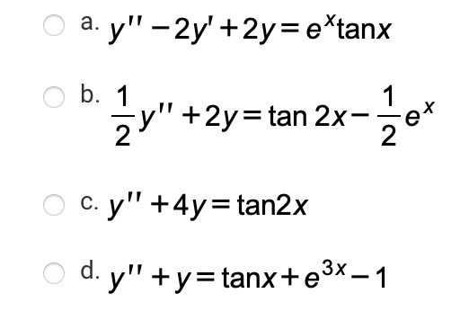 о а. у" - 2у +2у%3е'tanx
O b. 1
1
y" +2y=tan 2x-
2
-e*
c. y" +4y= tan2x
С.
d. y'" +y=tanx+e3x – 1
