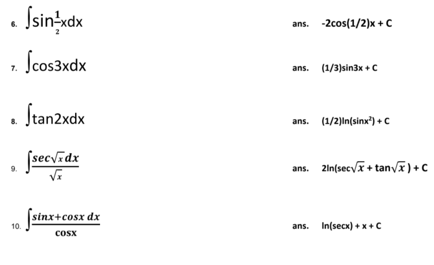 Ssin-xdx
6.
ans. -2cos(1/2)x + C
2
•
Scos3xdx
7.
ans. (1/3)sin3x +C
Stan2xdx
8.
ans.
(1/2)In(sinx?) + C
jsecvadx
ans. 2ln(secyx + tanvx) +C
9.
[sinx+cosx dx
10.
ans.
In(secx) + x + C
cosx
