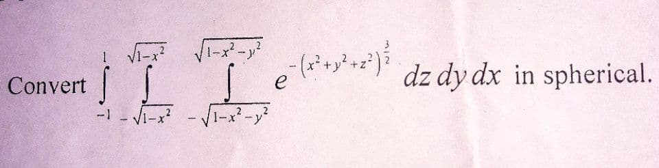 Convert
1 √₁-x²
Š
2
√(1-x² - 1₁²
2 - (+2+y2+22) {
(²+²+²) dz dy dx in spherical.
e
1-x² -√√1-x² - y²