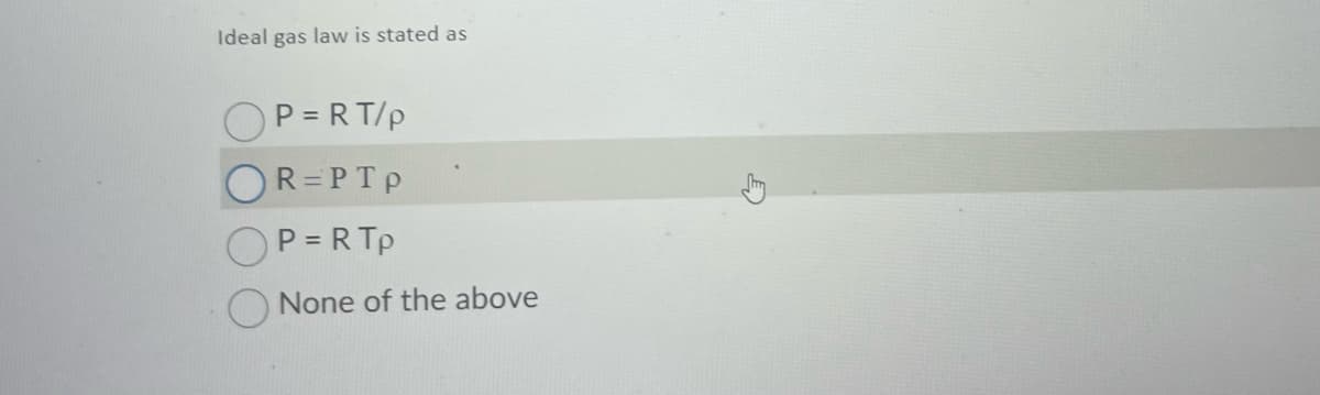 Ideal gas law is stated as
P=RT/p
R=PTp
P = R Tp
None of the above