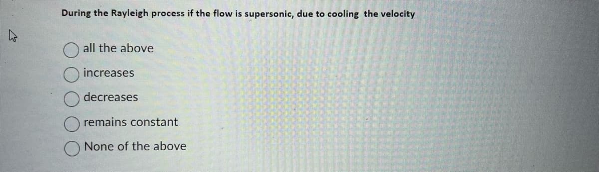 During the Rayleigh process if the flow is supersonic, due to cooling the velocity
all the above
increases
decreases
remains constant
None of the above