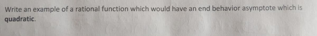 Write an example of a rational function which would have an end behavior asymptote which is
quadratic.
