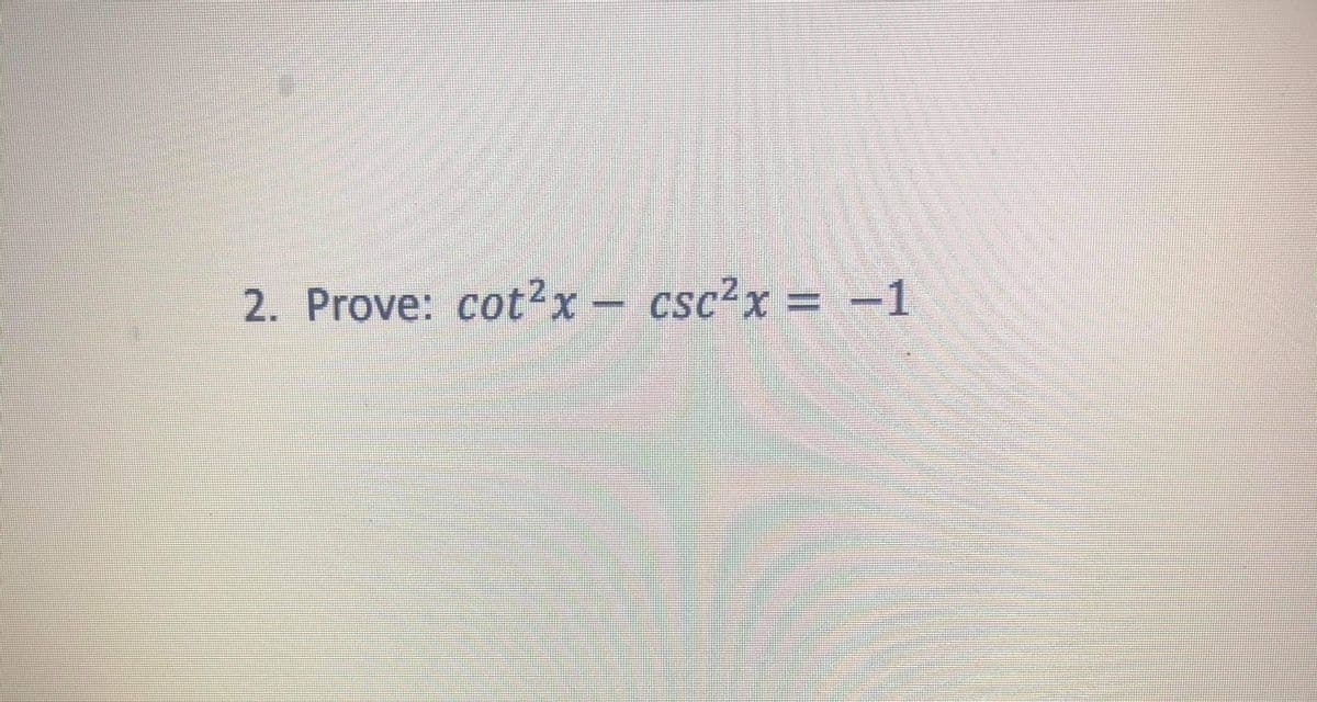 2. Prove: cot?x - csc?x = -1
%3D
