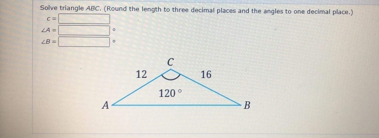 Solve triangle ABC. (Round the length to three decimal places and the angles to one decimal place.)
C =
LA =
LB =
C
12
16
120°
А
B
