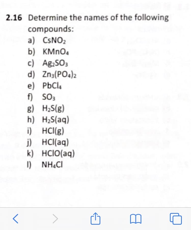 2.16 Determine the names of the following
compounds:
a) CSNO2
b) KMNO4
c) Ag:SO3
d) Zn;(PO4)2
e) PbCl4
f) SO3
g) H;S(g)
h) H2S(aq)
i) HCI(g)
j) HCI(aq)
k) HCIO(aq)
I) NHẠCI
