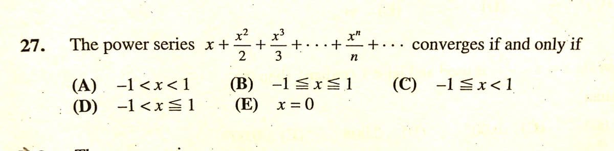 x3
+· ..+
3
x²
27.
The power series x +
2
x"
+.
converges if and only if
n
(A).
-1 <x1
-1 <x< 1
(B) -1 x1
(E) х3D0
(C) -1 Sx < 1
X =
