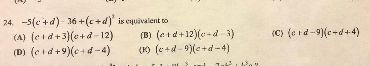 24. -5(c +d)-36 +(c+d)' is equivalent to
(A) (c+d+3)(c+d – 12)
(D) (c+d+9)(c+d – 4)
(B) (c+d+12)(c+d – 3)
(E) (c+d-9)(c+d - 4)
(C) (c+d-9)(c+d + 4)
