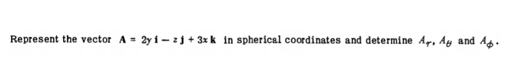 Represent the vector A = 2y i – zj + 3x k in spherical coordinates and determine Ar, Ay and As.
