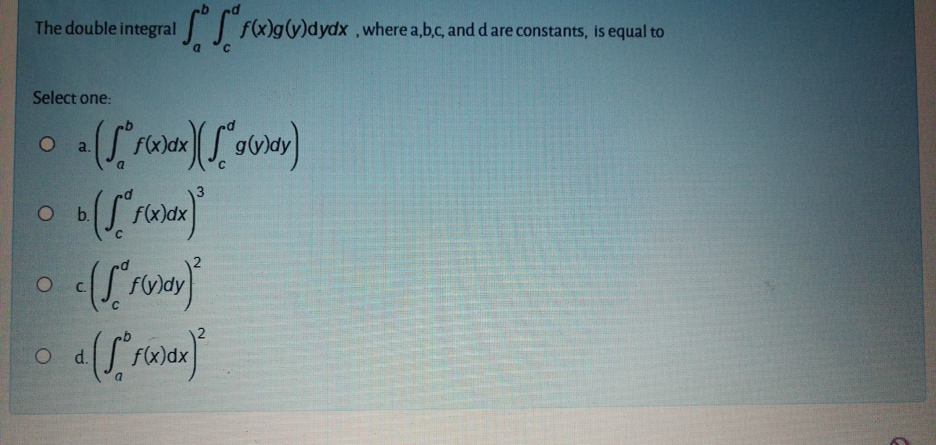 The double integral T
f(x)g(y)dydx,where a,b.c, and d are constants, is equal to
