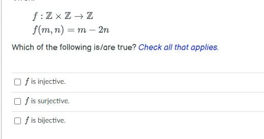 f:Z x Z → Z
f(m, n) = m – 2n
Which of the following is/are true? Check all that applies.
O f is injective.
O f is surjective.
O f is bijective.
