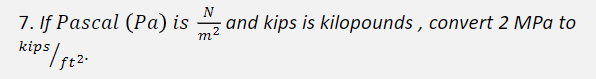 7. If Pascal (Pa) is , and kips is kilopounds , convert 2 MPa to
m
kips
ft2-
