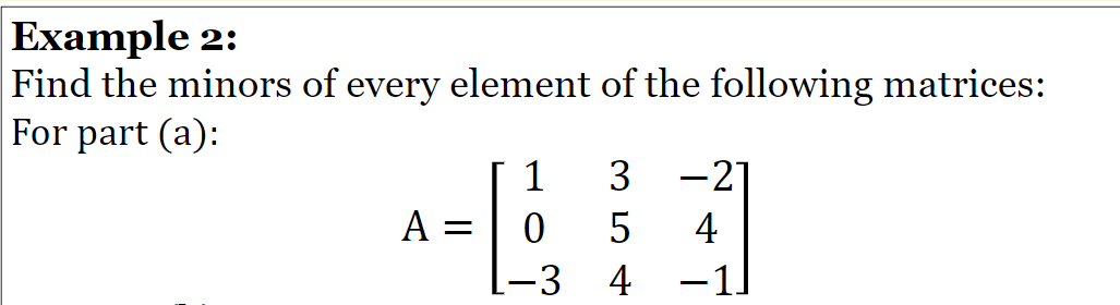 Example 2:
Find the minors of every element of the following matrices:
For part (a):
1
3
-27
A
4
-3
4
-1.
