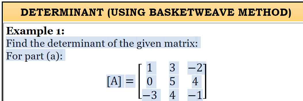 DETERMINANT (USING BASKETWEAVE METHOD)
Example 1:
Find the determinant of the given matrix:
For part (a):
1
3 -21
[A] =| 0
4
-3 4
-1]
