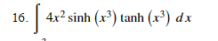 | 4x? sinh (x³) tanh (x*) dx
16.
