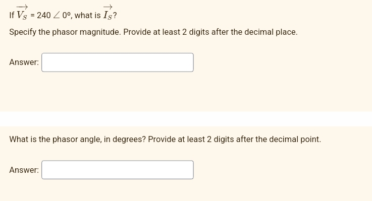 If Vs = 2400°, what is Is?
Specify the phasor magnitude. Provide at least 2 digits after the decimal place.
Answer:
What is the phasor angle, in degrees? Provide at least 2 digits after the decimal point.
Answer: