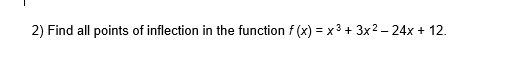 2) Find all points of inflection in the function f (x) = x 3 + 3x2 – 24x + 12.
