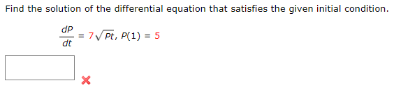 Find the solution of the differential equation that satisfies the given initial condition.
dp
dt
7√ Pt, P(1) = 5
X