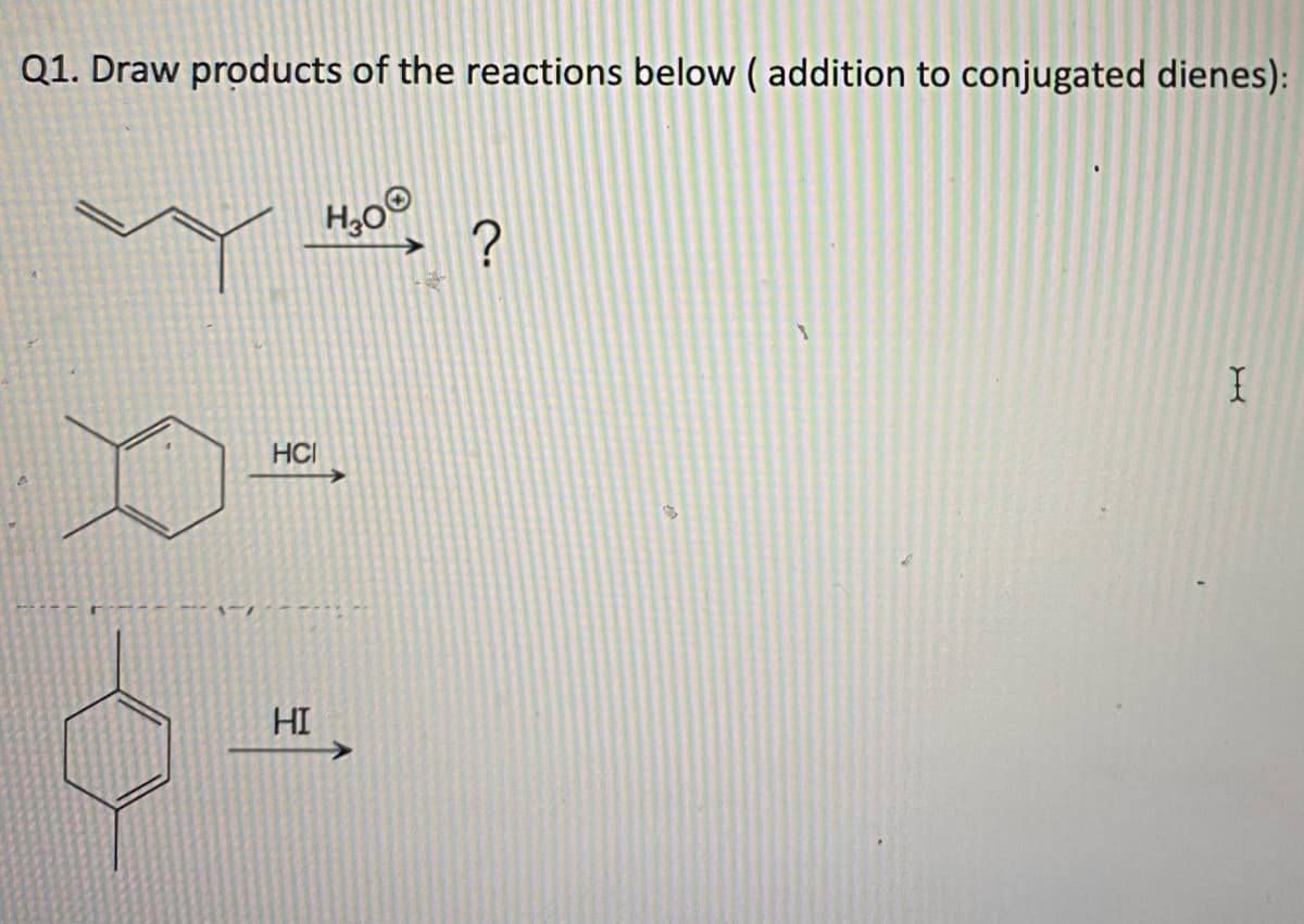 Q1. Draw products of the reactions below ( addition to conjugated dienes):
HOO
?
HCI
HI
I