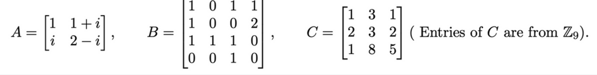 1 + i
^-++
A
=
i 2 i
2
B =
1 0 1
1
02
100
1 1 10
001 0
C=
31
2 3 2 Entries of C are from Z9).
185