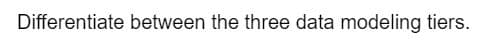 Differentiate between the three data modeling tiers.