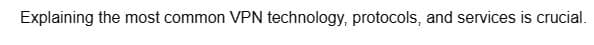 Explaining the most common VPN technology, protocols, and services is crucial.