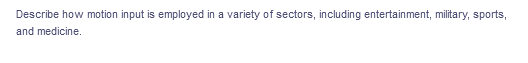 Describe how motion input is employed in a variety of sectors, including entertainment, military, sports,
and medicine.
