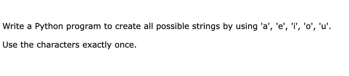 Write a Python program to create all possible strings by using 'a', 'e', 'i', 'o', 'u'.
Use the characters exactly once.
