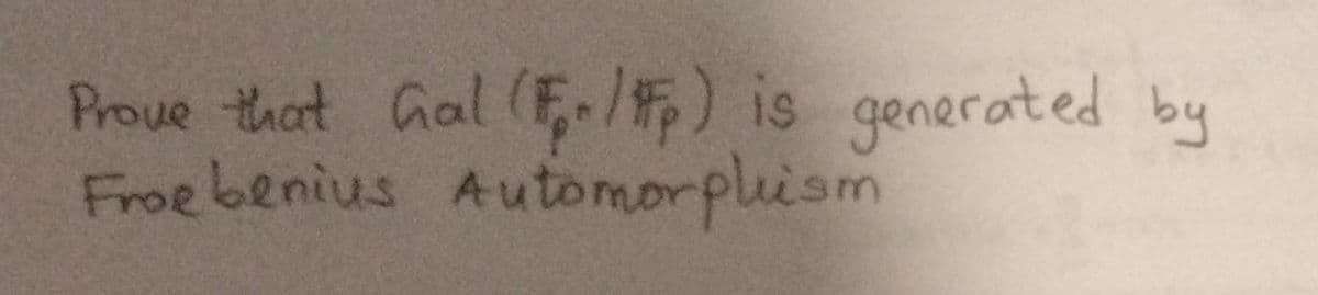 Prove that Gal (F/#p) is generated by
Froe benius Automorphism