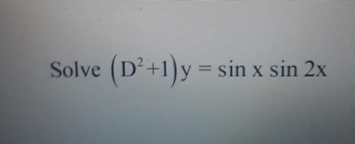 (D²+1)y
sin x sin 2x
Solve
