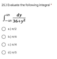 25.) Evaluate the following integral
dy
J-o 36+y?
O a.) n/2
O b.) n/6
O c) n/4
O d.) n/5
