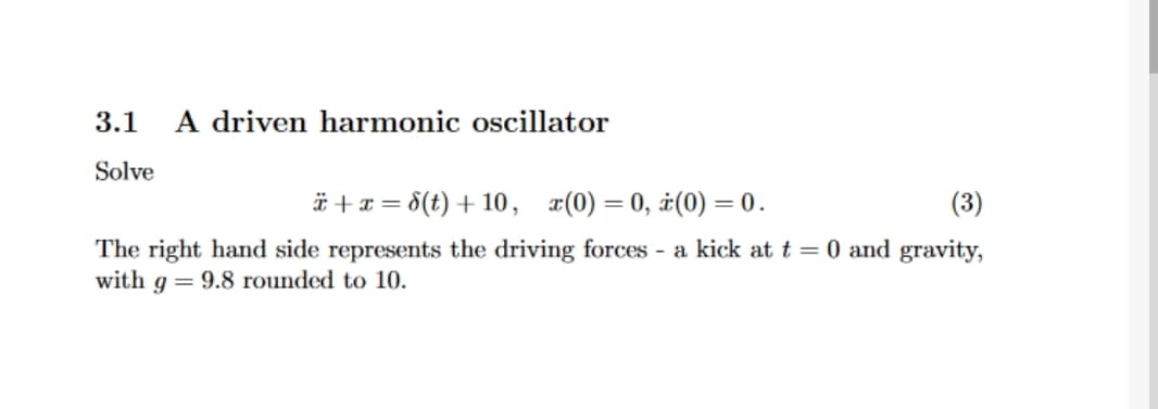 3.1 A driven harmonic oscillator
Solve
*+x=8(t) + 10, x(0)=0, ż(0) = 0.
(3)
The right hand side represents the driving forces - a kick at t = 0 and gravity,
with g= 9.8 rounded to 10.