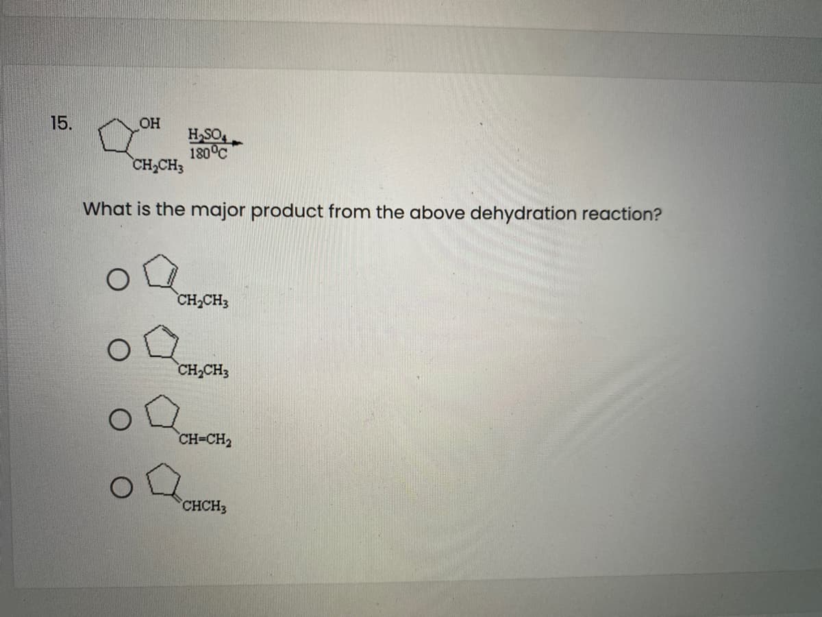 15.
OH
H,SO4
180°C
CH,CH3
What is the major product from the above dehydration reaction?
CH,CH3
CH,CH3
CH=CH2
CHCH3
