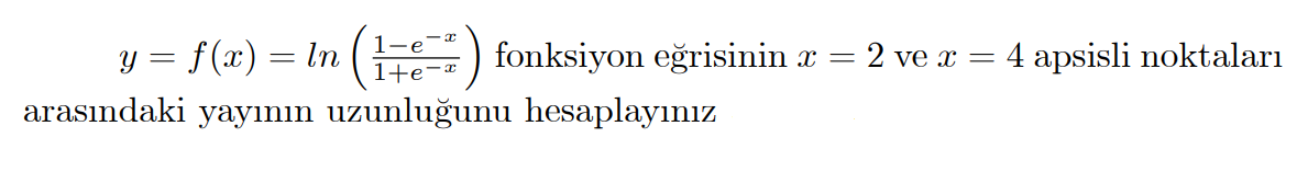 1-e
y = f(x) = ln
fonksiyon eğrisinin x = 2 ve x = 4 apsisli noktaları
1+e-x
arasındaki yayının uzunluğunu hesaplayınız
