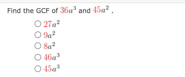 **Question:**

Find the GCF of \(36a^3\) and \(45a^2\).

**Options:**

- \( \bigcirc \)  \( 27a^2 \)
- \( \bigcirc \)  \( 9a^2 \)
- \( \bigcirc \)  \( 8a^2 \)
- \( \bigcirc \)  \( 46a^3 \)
- \( \bigcirc \)  \( 45a^3 \)