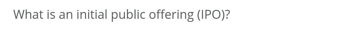 What is an initial public offering (IPO)?
