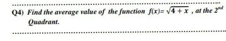 Q4) Find the average value of the function f(x)= V4 +x , at the 2nd
Оиadrant.
