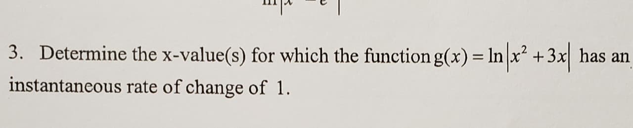 3. Determine the x-value(s) for which the function g(x) = In|x² +3x| has an
instantaneous rate of change of 1.
%3D
