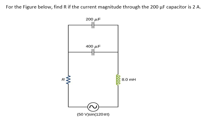 For the Figure below, find R if the current magnitude through the 200 µF capacitor is 2 A.
200 μΕ
400 µF
8.0 mH
(50 V)sin(120t)
0000
