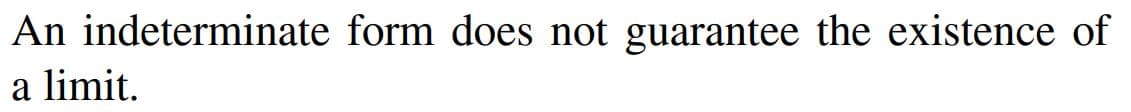 An indeterminate form does not guarantee the existence of
a limit.
