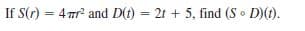 If S(r) = 4r and D(t) = 2t + 5, find (S D)(1).
%3D
