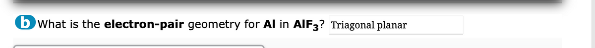 b What is the electron-pair geometry for Al in AlF3? Triagonal planar