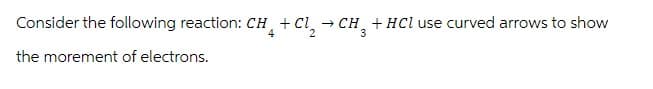 Consider the following reaction: CH + Cl₂ → CH3 + HCl use curved arrows to show
4
the morement of electrons.