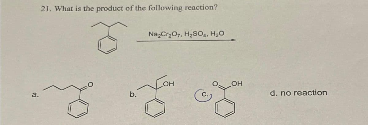 a.
21. What is the product of the following reaction?
m
b.
Na₂Cr₂O7, H₂SO4, H₂O
OH
&
OH
d. no reaction