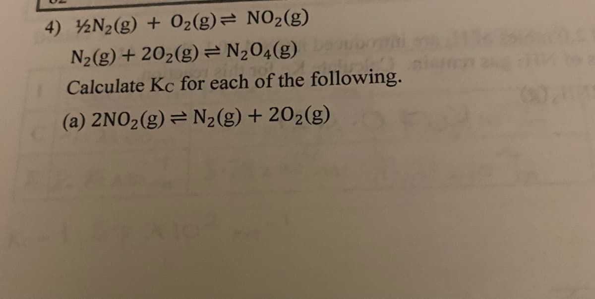 4) ½N2(g) + 02(g)= NO2(g)
N2(g) + 202(g) =N204(g) ubomi
Calculate Kc for each of the following.
(a) 2NO2(g) = N2(g) + 202(g)
