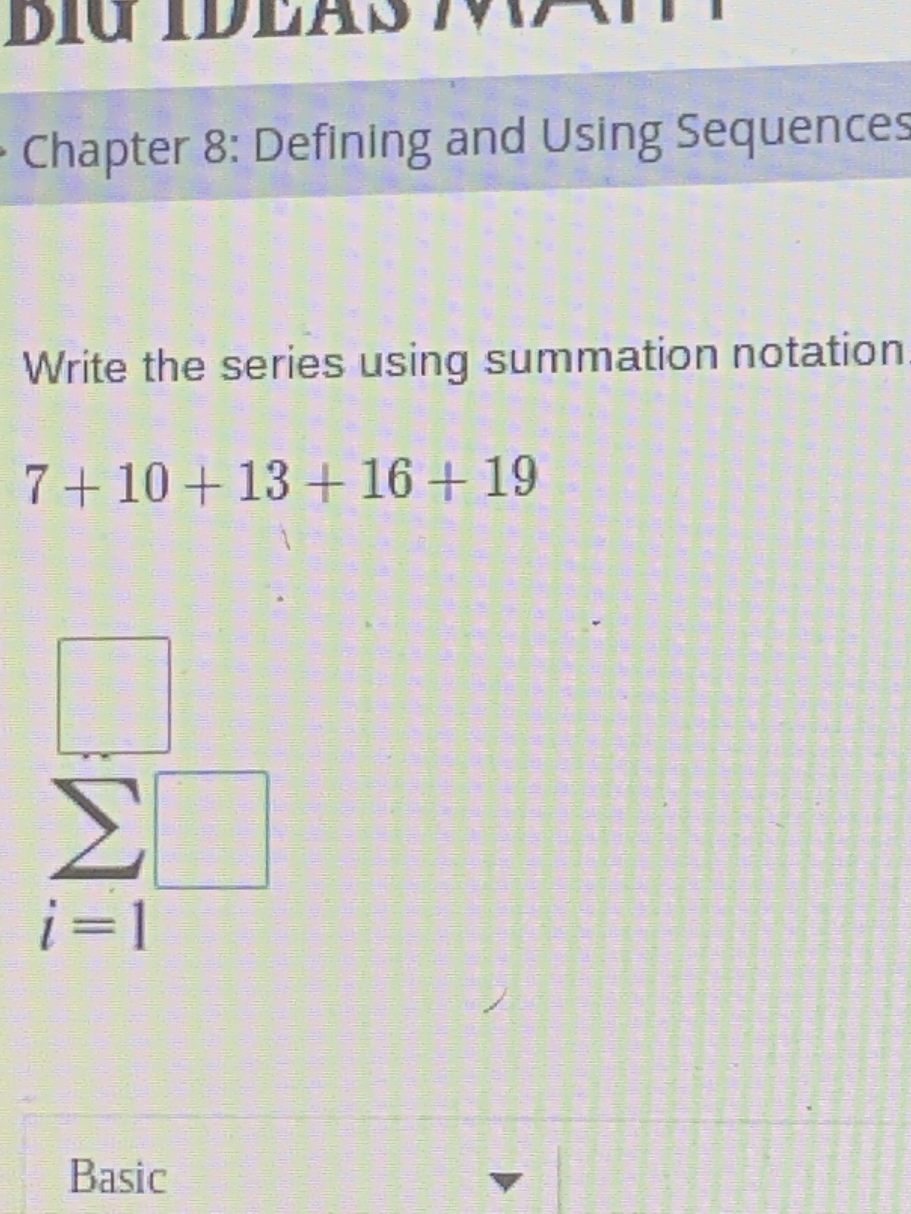 Write the series using summation notation
7+10+13+ 16+19
Σ
i=1
