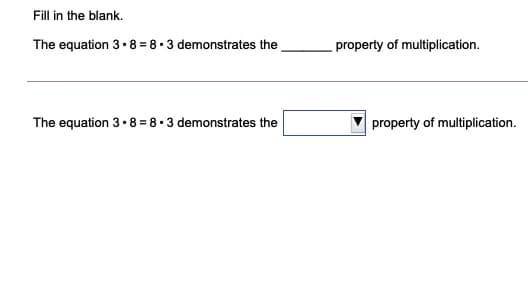 Fill in the blank.
The equation 3• 8 = 8•3 demonstrates the
property of multiplication.
The equation 3• 8 = 8• 3 demonstrates the
property of multiplication.
