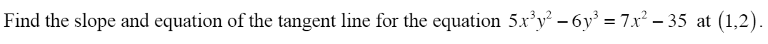 Find the slope and equation of the tangent line for the equation 5.x*y - 6y³ = 7x² – 35 at (1,2).
